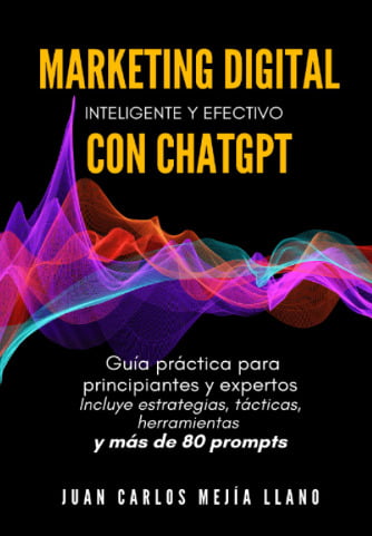 Marketing digital inteligente y efectivo con ChatGPT: Guía práctica para principiantes y expertos. Incluye estrategias, tácticas, herramientas y más de 80 prompts – Juan Carlos Mejía.
